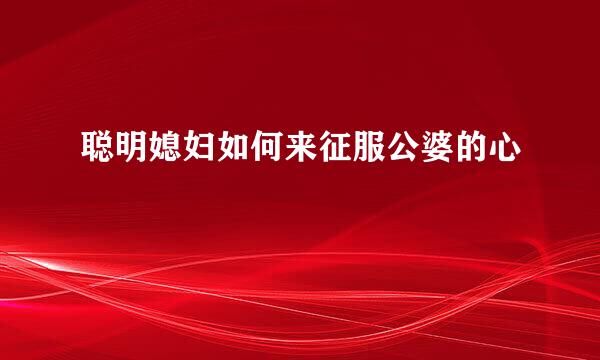 聪明媳妇如何来征服公婆的心