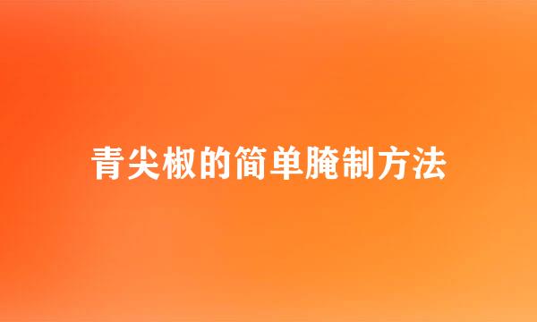 青尖椒的简单腌制方法