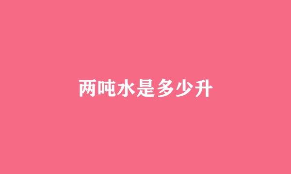 两吨水是多少升