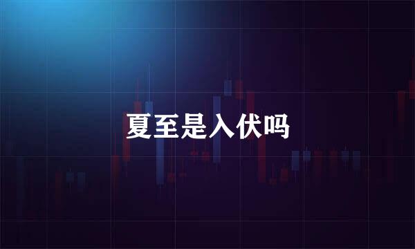 夏至是入伏吗