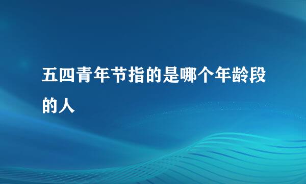 五四青年节指的是哪个年龄段的人