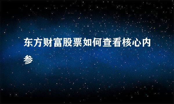 东方财富股票如何查看核心内参