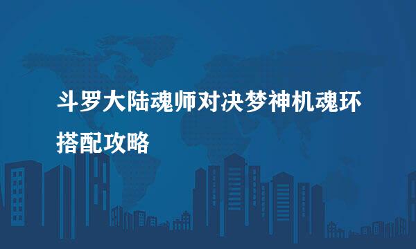 斗罗大陆魂师对决梦神机魂环搭配攻略