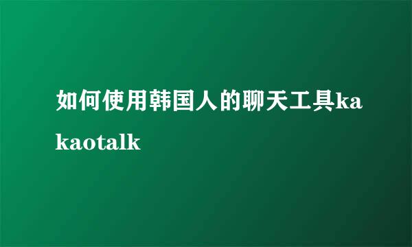 如何使用韩国人的聊天工具kakaotalk