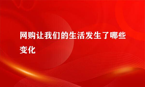 网购让我们的生活发生了哪些变化