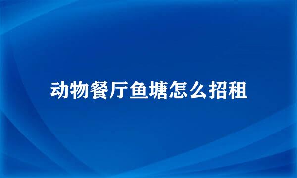 动物餐厅鱼塘怎么招租