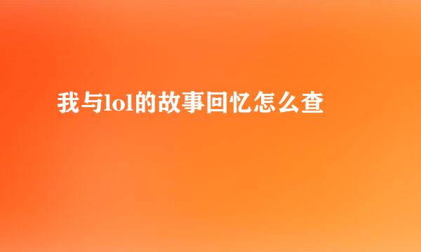 我与lol的故事回忆怎么查