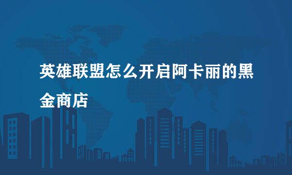 英雄联盟怎么开启阿卡丽的黑金商店