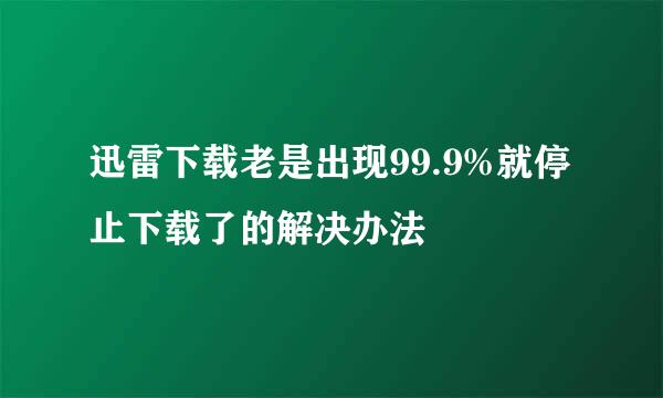迅雷下载老是出现99.9%就停止下载了的解决办法