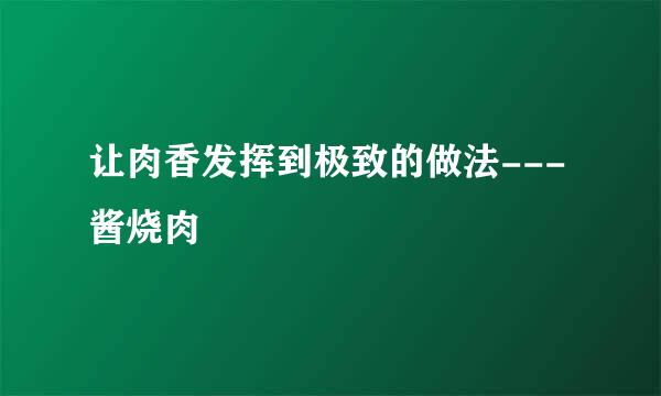 让肉香发挥到极致的做法---酱烧肉