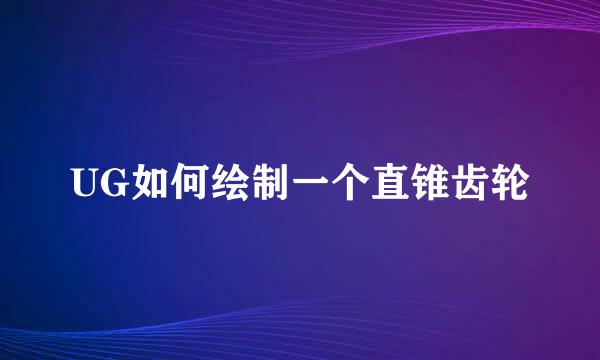 UG如何绘制一个直锥齿轮