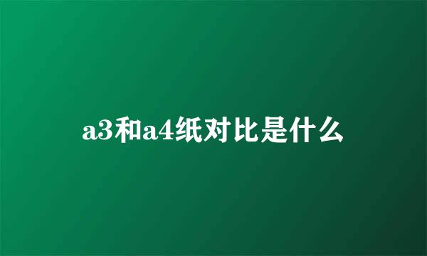 a3和a4纸对比是什么
