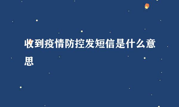 收到疫情防控发短信是什么意思