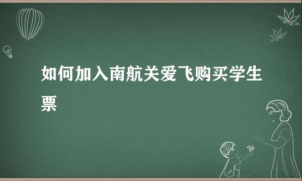 如何加入南航关爱飞购买学生票