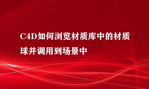 C4D如何浏览材质库中的材质球并调用到场景中