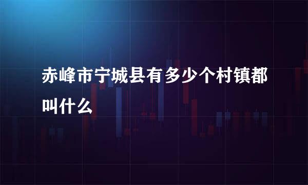 赤峰市宁城县有多少个村镇都叫什么