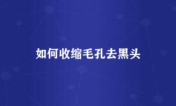 如何收缩毛孔去黑头