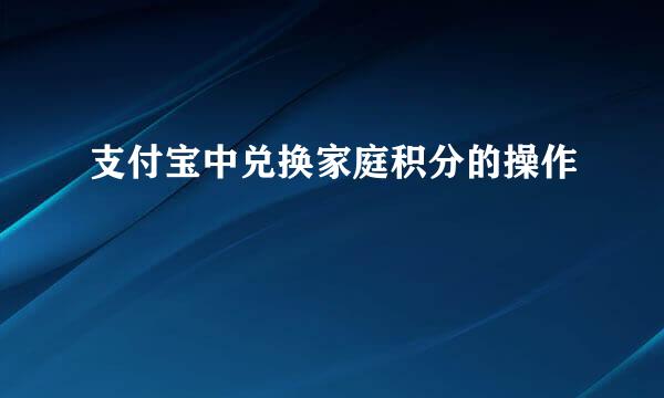 支付宝中兑换家庭积分的操作