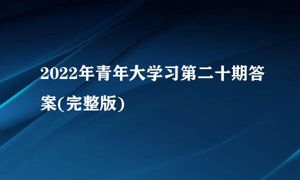 2022年青年大学习第二十期答案(完整版)