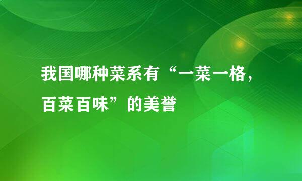 我国哪种菜系有“一菜一格，百菜百味”的美誉