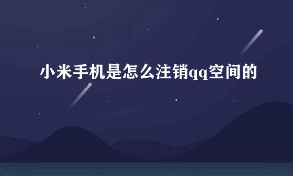 小米手机是怎么注销qq空间的