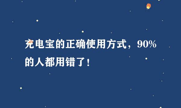 充电宝的正确使用方式，90%的人都用错了！