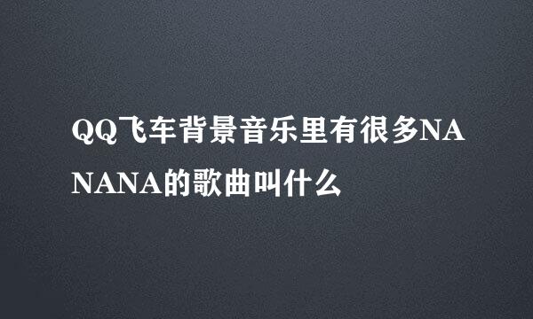 QQ飞车背景音乐里有很多NANANA的歌曲叫什么