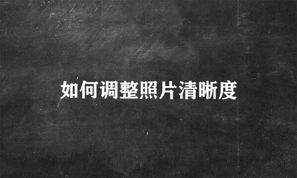 如何调整照片清晰度
