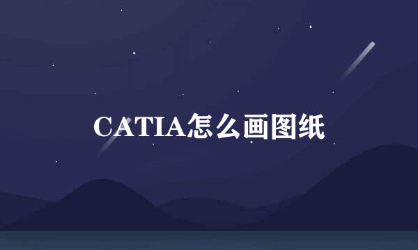 CATIA怎么画图纸