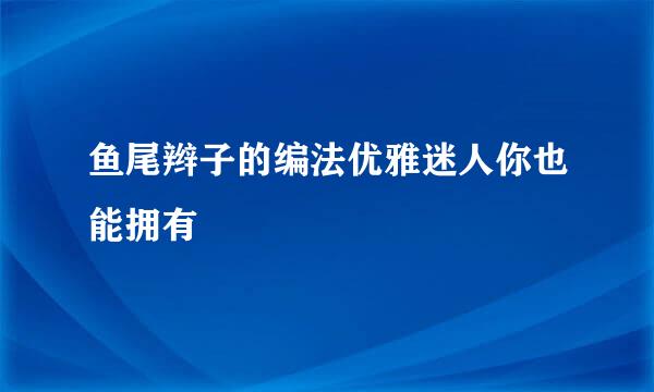 鱼尾辫子的编法优雅迷人你也能拥有