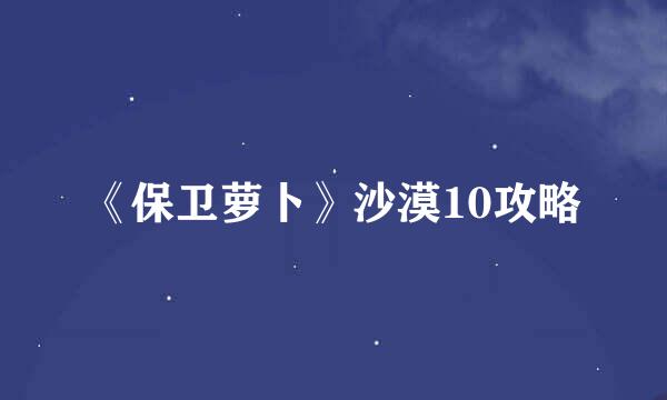 《保卫萝卜》沙漠10攻略