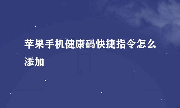 苹果手机健康码快捷指令怎么添加