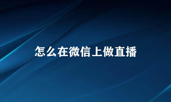怎么在微信上做直播