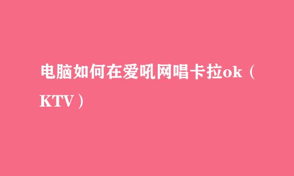电脑如何在爱吼网唱卡拉ok（KTV）