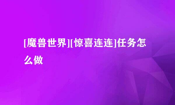 [魔兽世界][惊喜连连]任务怎么做