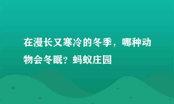 在漫长又寒冷的冬季，哪种动物会冬眠？蚂蚁庄园