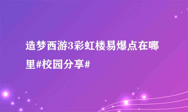 造梦西游3彩虹楼易爆点在哪里#校园分享#