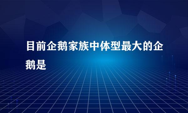 目前企鹅家族中体型最大的企鹅是