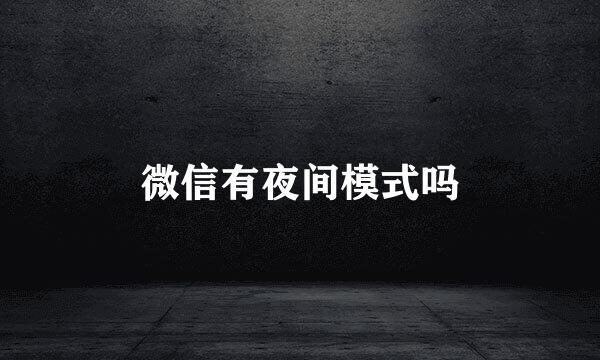 微信有夜间模式吗