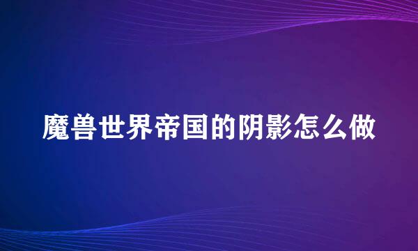 魔兽世界帝国的阴影怎么做