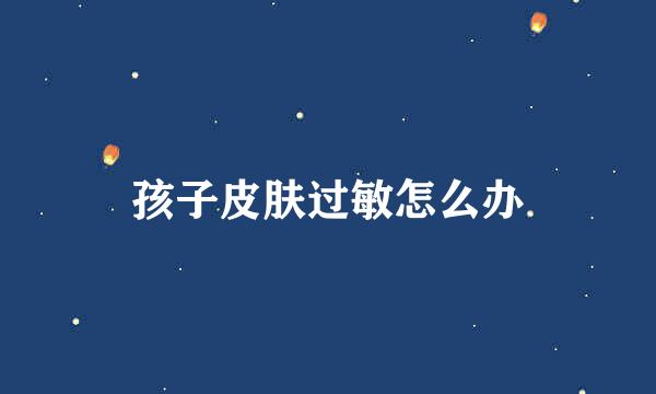 孩子皮肤过敏怎么办