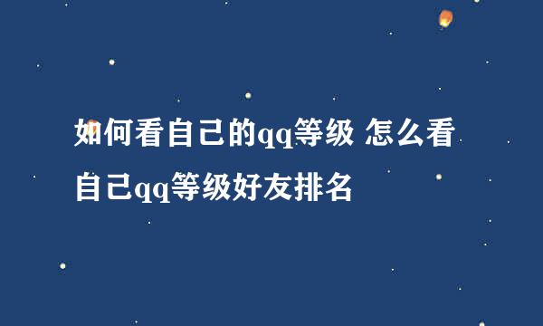 如何看自己的qq等级 怎么看自己qq等级好友排名