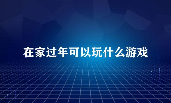 在家过年可以玩什么游戏