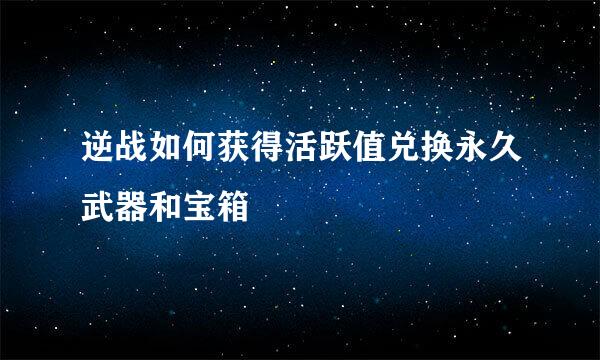 逆战如何获得活跃值兑换永久武器和宝箱