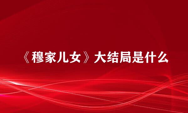 《穆家儿女》大结局是什么