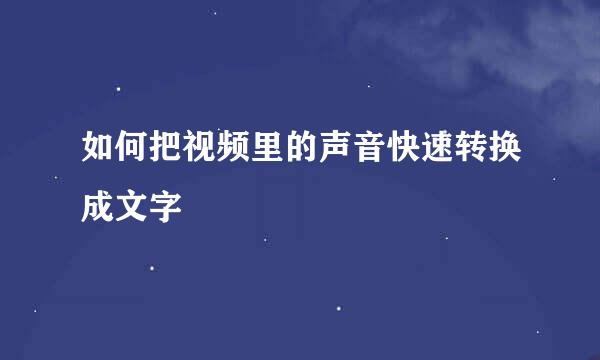 如何把视频里的声音快速转换成文字