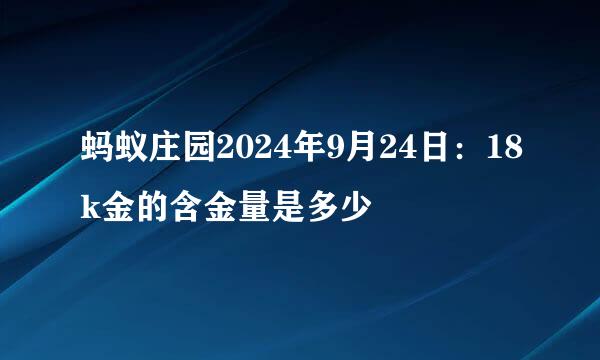 蚂蚁庄园2024年9月24日：18k金的含金量是多少