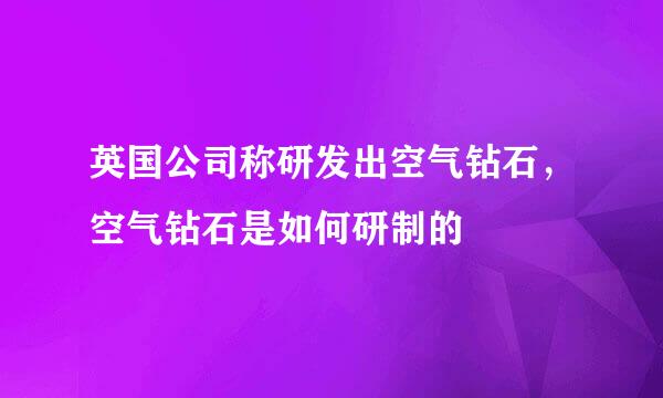 英国公司称研发出空气钻石，空气钻石是如何研制的
