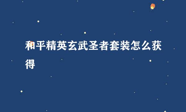 和平精英玄武圣者套装怎么获得