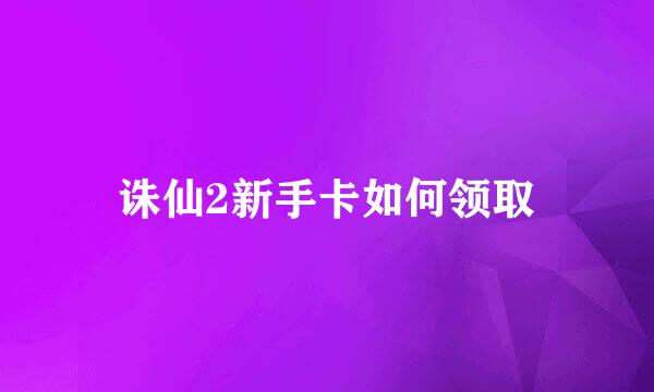 诛仙2新手卡如何领取